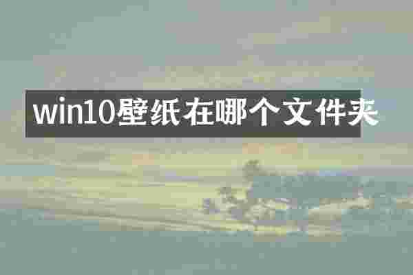 win10壁纸在哪个文件夹