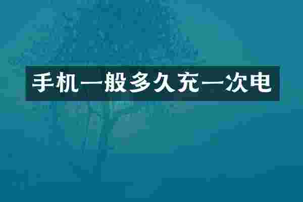 手机一般多久充一次电