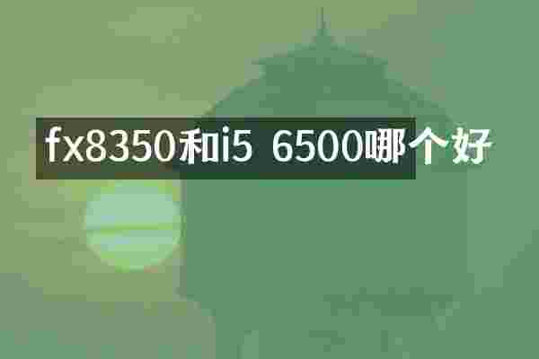 fx8350和i5 6500哪个好