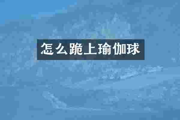 怎么跪上瑜伽球