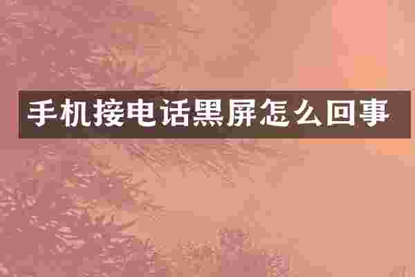 手机接电话黑屏怎么回事