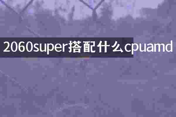 2060super搭配什么cpuamd