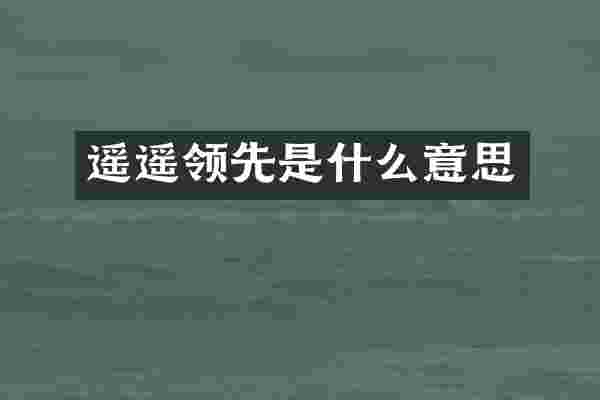 遥遥领先是什么意思