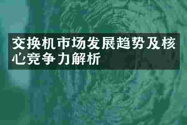 交换机市场发展趋势及核心竞争力解析