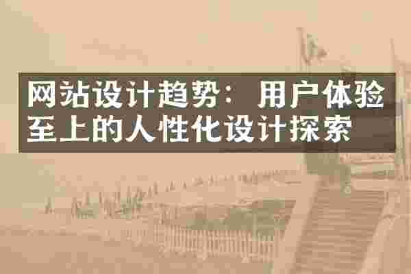 网站设计趋势：用户体验至上的人性化设计探索