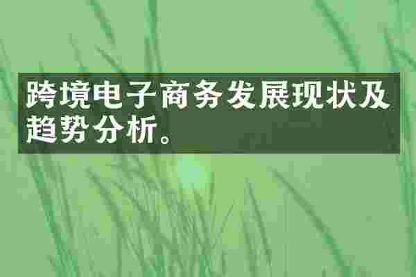 跨境电子商务发展现状及趋势分析。