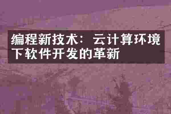 编程新技术：云计算环境下软件开发的革新