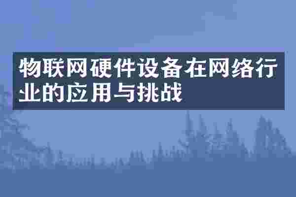 物联网硬件设备在网络行业的应用与挑战