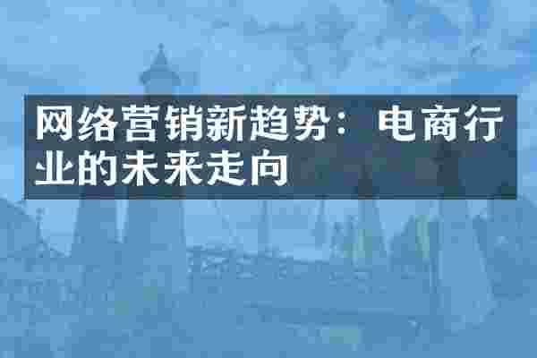 网络营销新趋势：电商行业的未来走向
