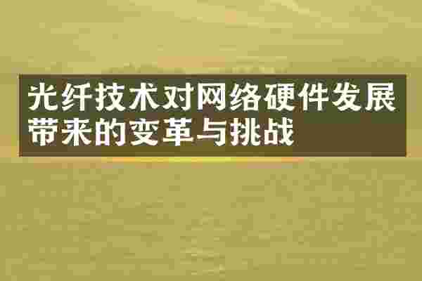 光纤技术对网络硬件发展带来的变革与挑战