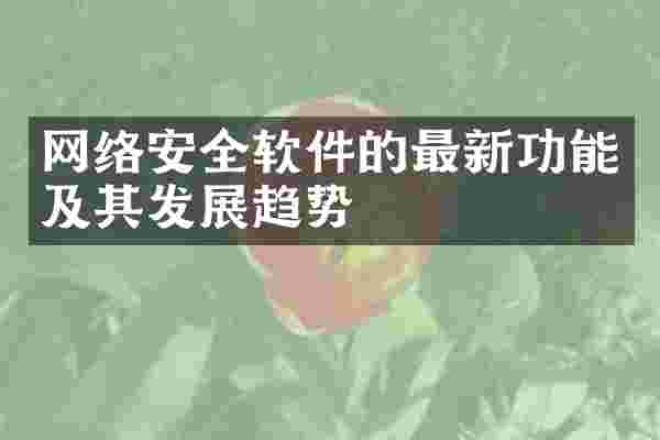 网络安全软件的最新功能及其发展趋势