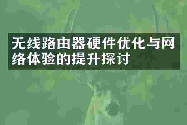无线路由器硬件优化与网络体验的提升探讨