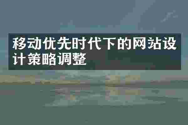 移动优先时代下的网站设计策略调整
