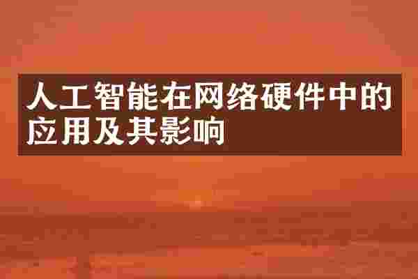 人工智能在网络硬件中的应用及其影响