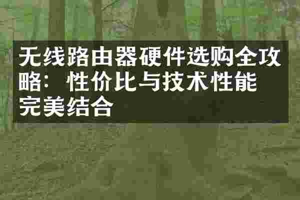 无线路由器硬件选购全攻略：性价比与技术性能的完美结合