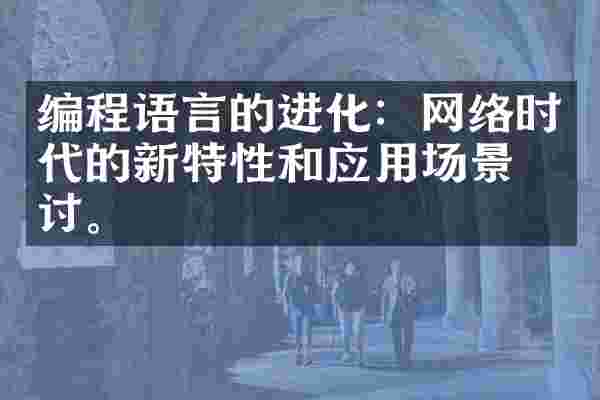 编程语言的进化：网络时代的新特性和应用场景探讨。