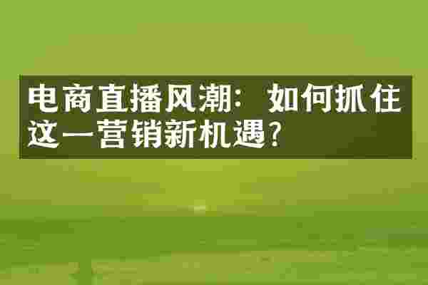 电商直播风潮：如何抓住这一营销新机遇？