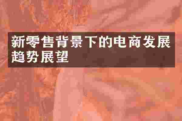 新零售背景下的电商发展趋势展望