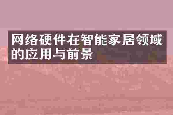 网络硬件在智能家居领域的应用与前景
