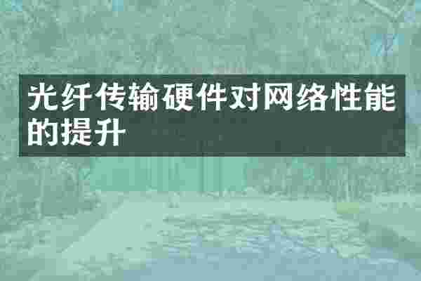 光纤传输硬件对网络性能的提升