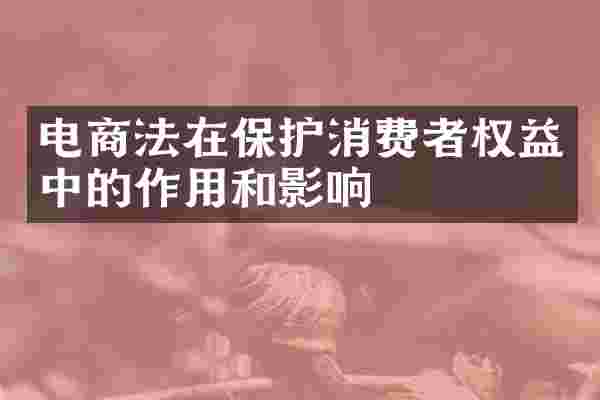 电商法在保护消费者权益中的作用和影响