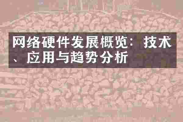 网络硬件发展概览：技术、应用与趋势分析