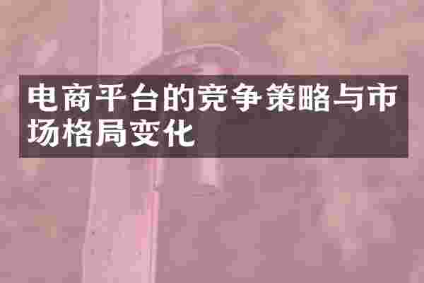 电商平台的竞争策略与市场格局变化