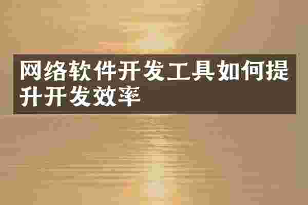 网络软件开发工具如何提升开发效率