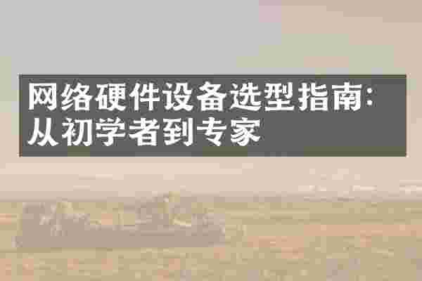 网络硬件设备选型指南：从初学者到专家