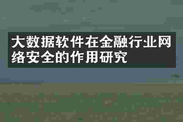 大数据软件在金融行业网络安全的作用研究