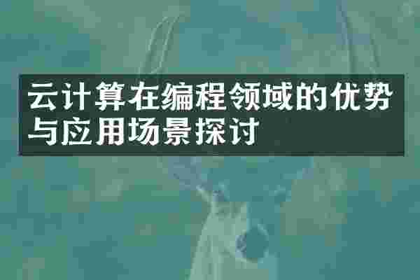 云计算在编程领域的优势与应用场景探讨