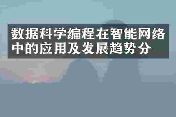 数据科学编程在智能网络中的应用及发展趋势分析