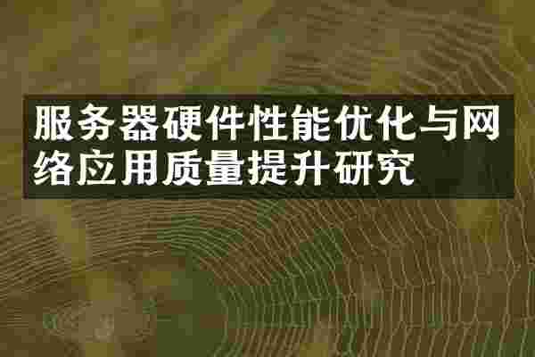 服务器硬件性能优化与网络应用质量提升研究