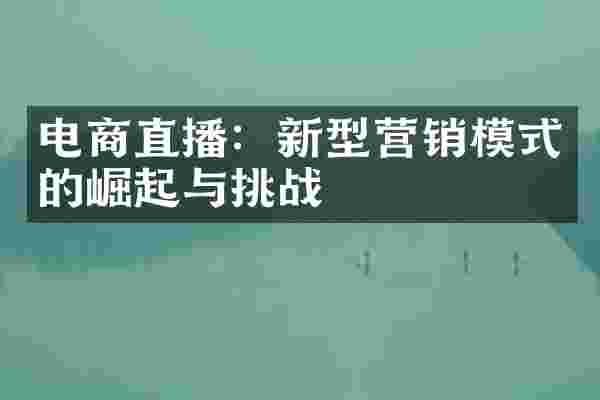 电商直播：新型营销模式的崛起与挑战