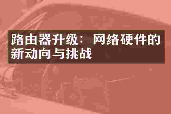 路由器升级：网络硬件的新动向与挑战