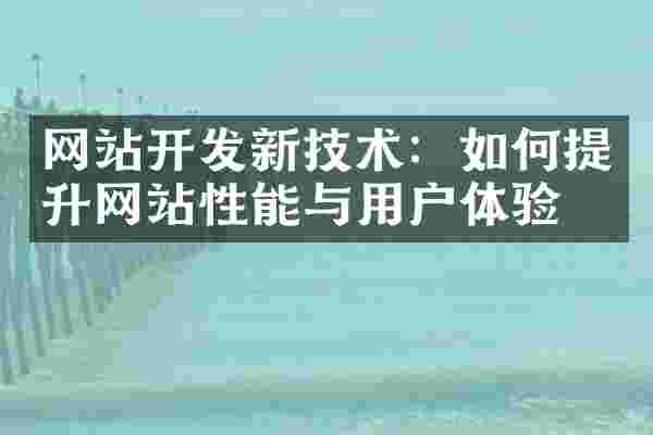 网站开发新技术：如何提升网站性能与用户体验