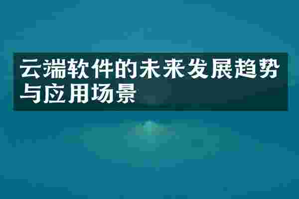云端软件的未来发展趋势与应用场景