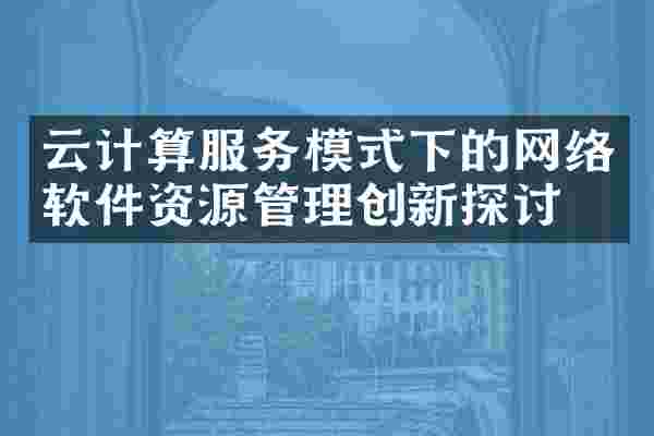 云计算服务模式下的网络软件资源管理创新探讨
