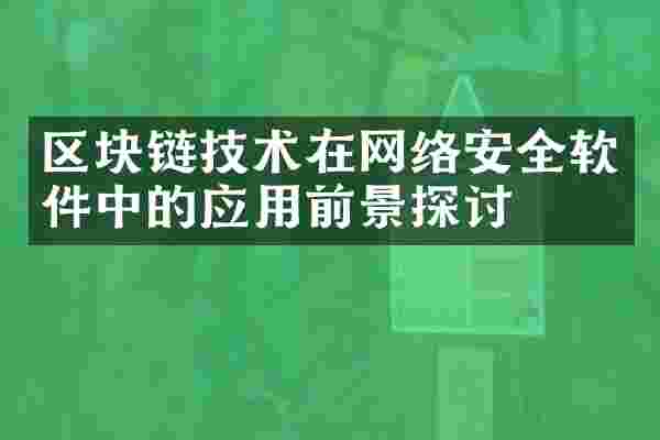 区块链技术在网络安全软件中的应用前景探讨