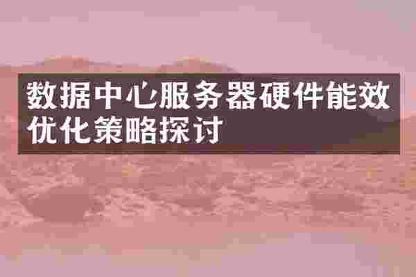 数据中心服务器硬件能效优化策略探讨