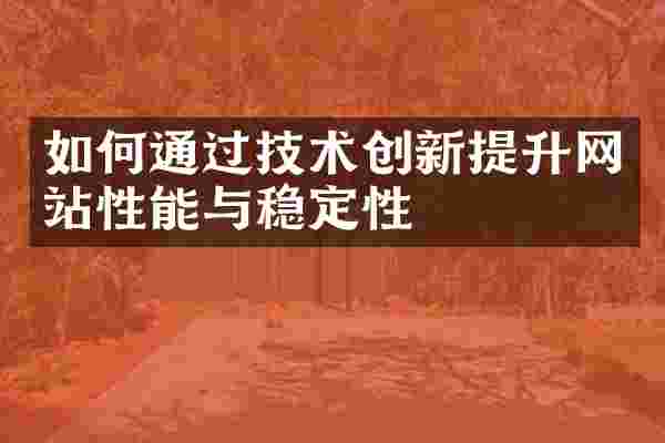 如何通过技术创新提升网站性能与稳定性