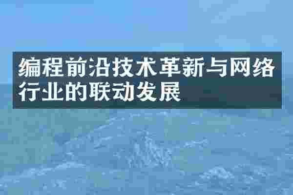 编程前沿技术革新与网络行业的联动发展
