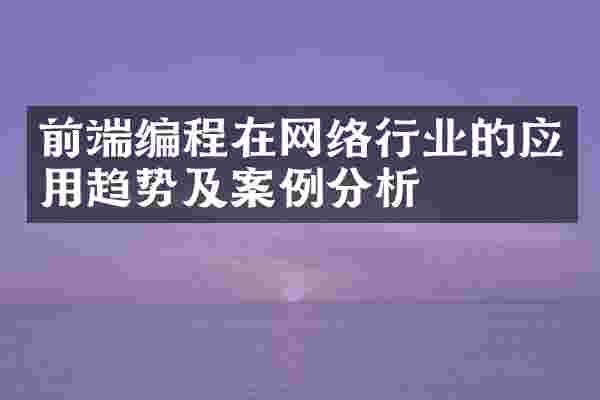 前端编程在网络行业的应用趋势及案例分析