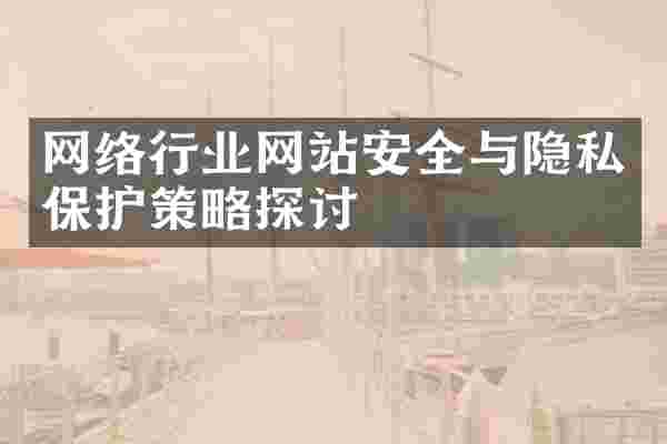 网络行业网站安全与隐私保护策略探讨