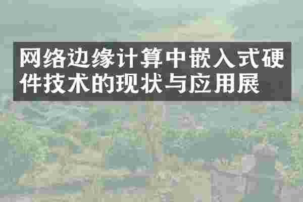 网络边缘计算中嵌入式硬件技术的现状与应用展望