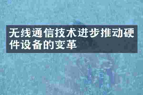 无线通信技术进步推动硬件设备的变革