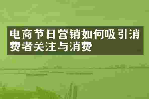 电商节日营销如何吸引消费者关注与消费