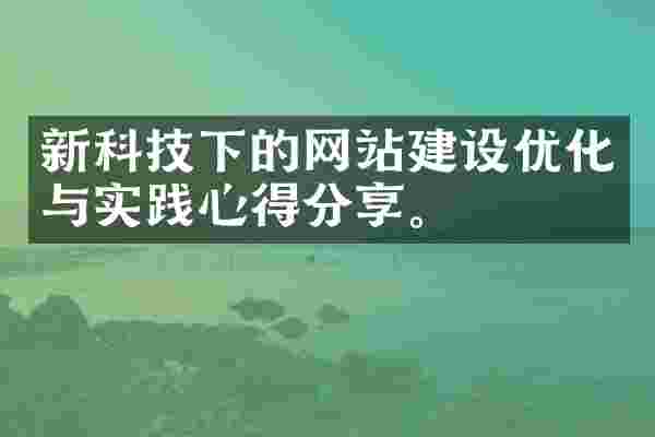 新科技下的网站建设优化与实践心得分享。