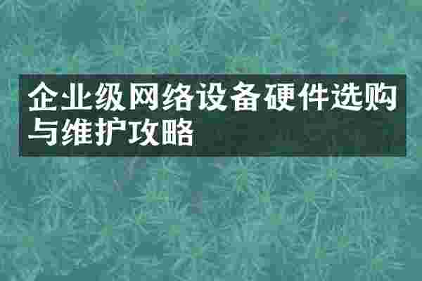 企业级网络设备硬件选购与维护攻略