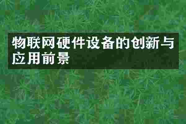 物联网硬件设备的创新与应用前景